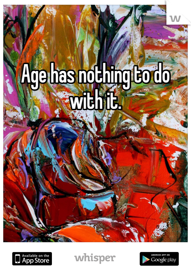 Age has nothing to do with it. 