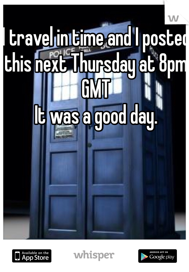 I travel in time and I posted this next Thursday at 8pm GMT
It was a good day. 