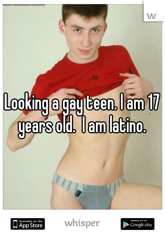 Looking a gay teen. I am 17 years old.  I am latino. 