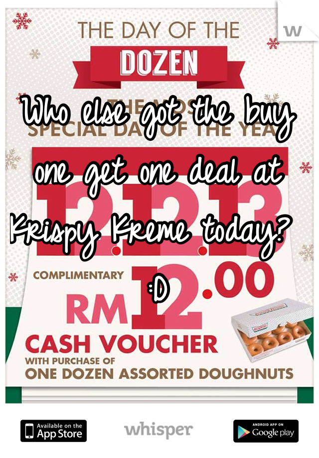 Who else got the buy one get one deal at Krispy Kreme today? :D