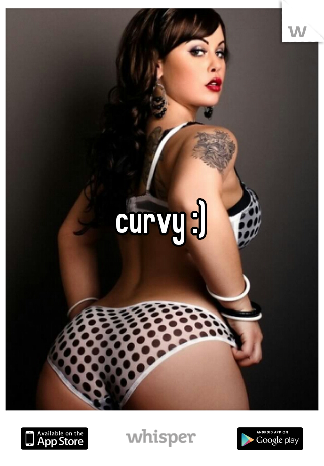 curvy :)