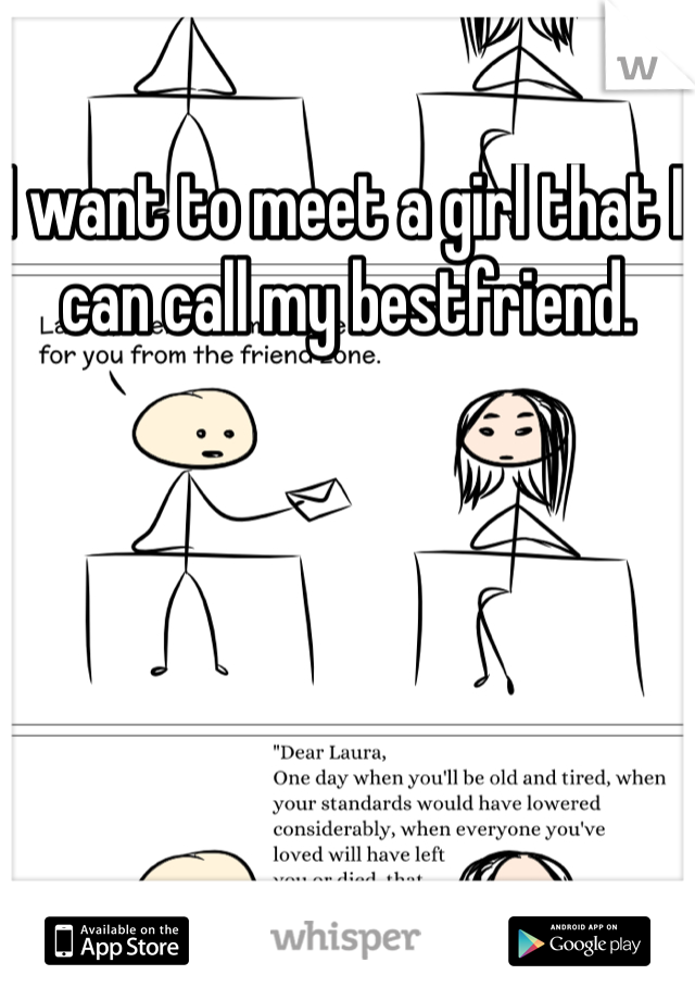I want to meet a girl that I can call my bestfriend. 