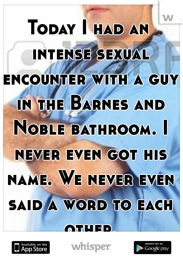 Today I had an intense sexual encounter with a guy in the Barnes and Noble bathroom. I never even got his name. We never even said a word to each other.