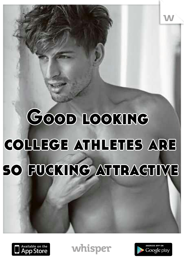 Good looking college athletes are so fucking attractive.