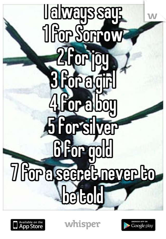I always say:
1 for Sorrow
2 for joy
3 for a girl
4 for a boy
5 for silver
6 for gold
7 for a secret never to be told