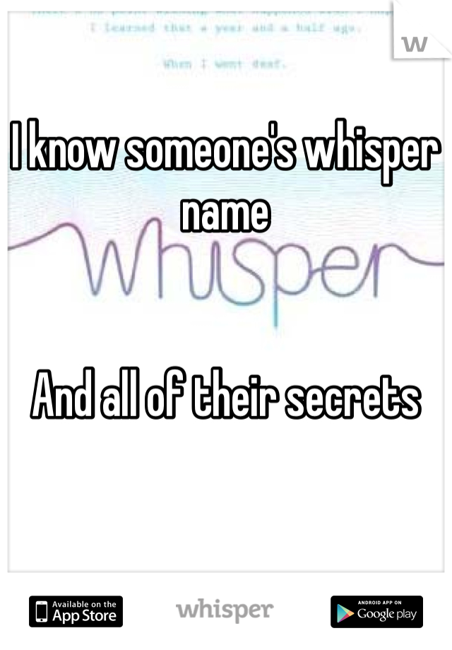 I know someone's whisper name 


And all of their secrets 
