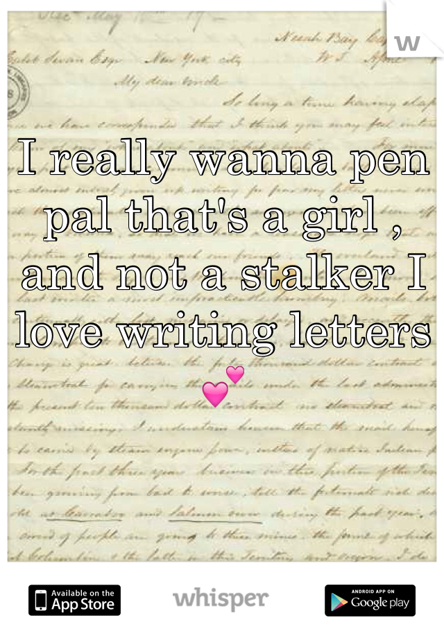 I really wanna pen pal that's a girl , and not a stalker I love writing letters 💕