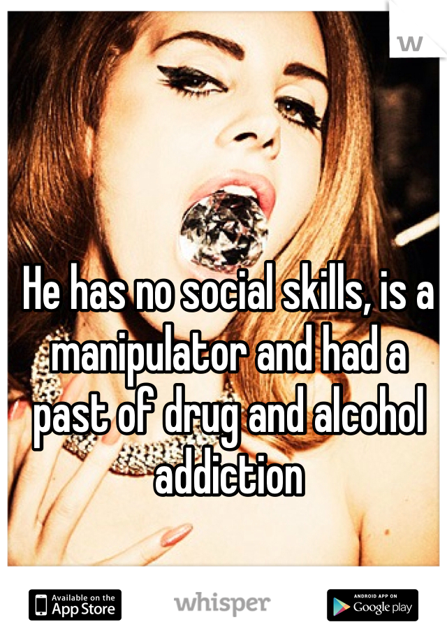 He has no social skills, is a manipulator and had a past of drug and alcohol addiction

Yet, I still want him 