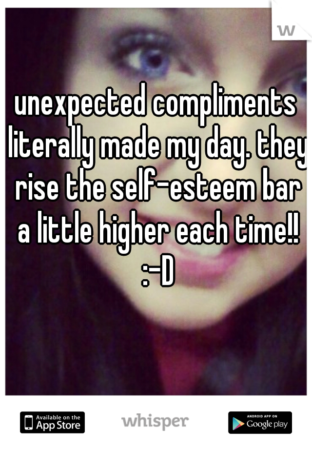 unexpected compliments literally made my day. they rise the self-esteem bar a little higher each time!! :-D