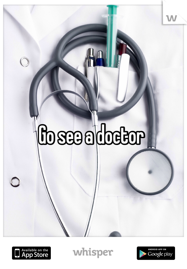 Go see a doctor