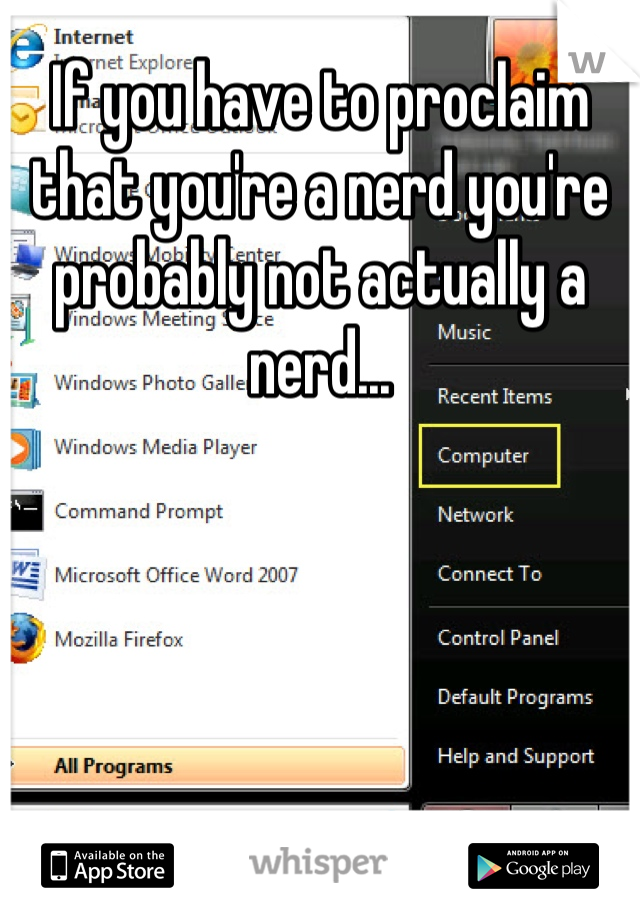 If you have to proclaim that you're a nerd you're probably not actually a nerd...