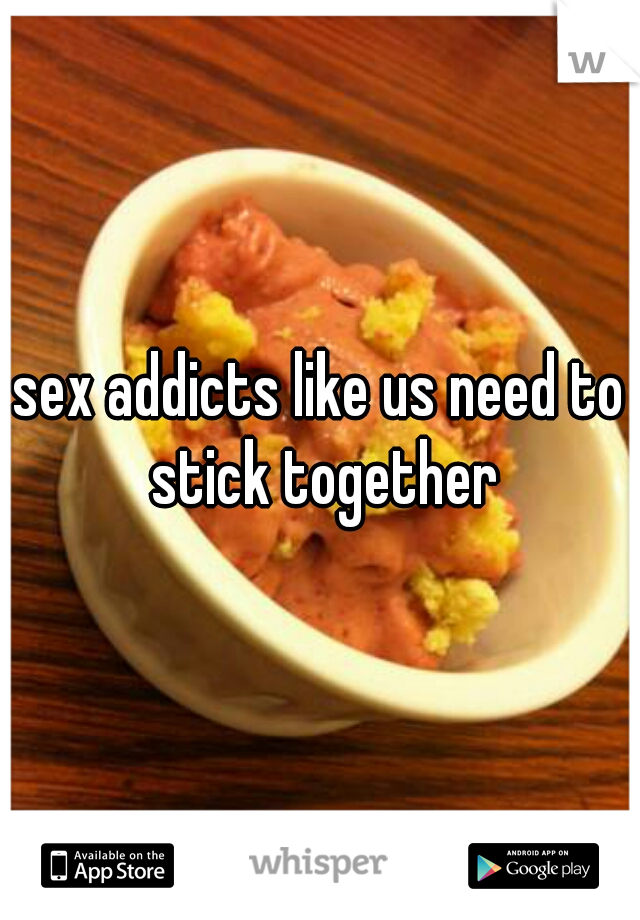 sex addicts like us need to stick together