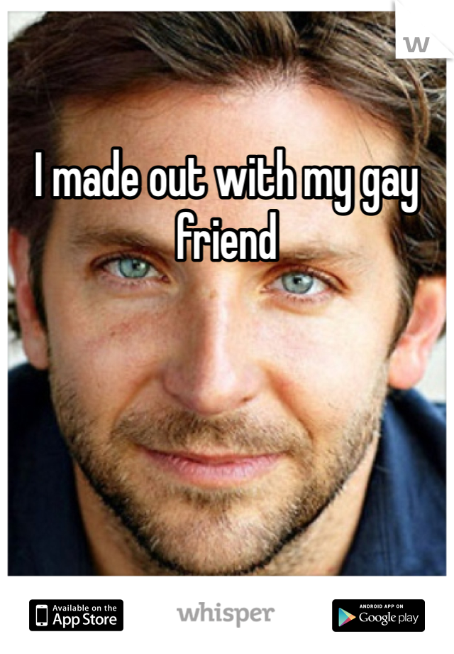 I made out with my gay friend