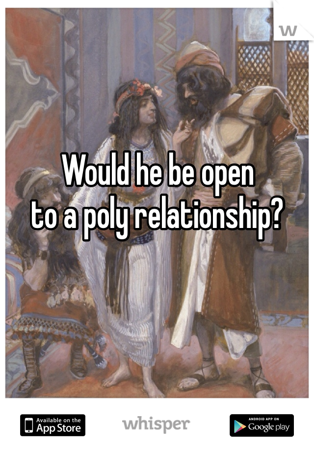 Would he be open 
to a poly relationship? 