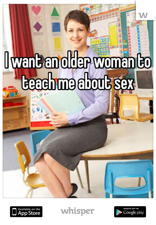 I want an older woman to teach me about sex
