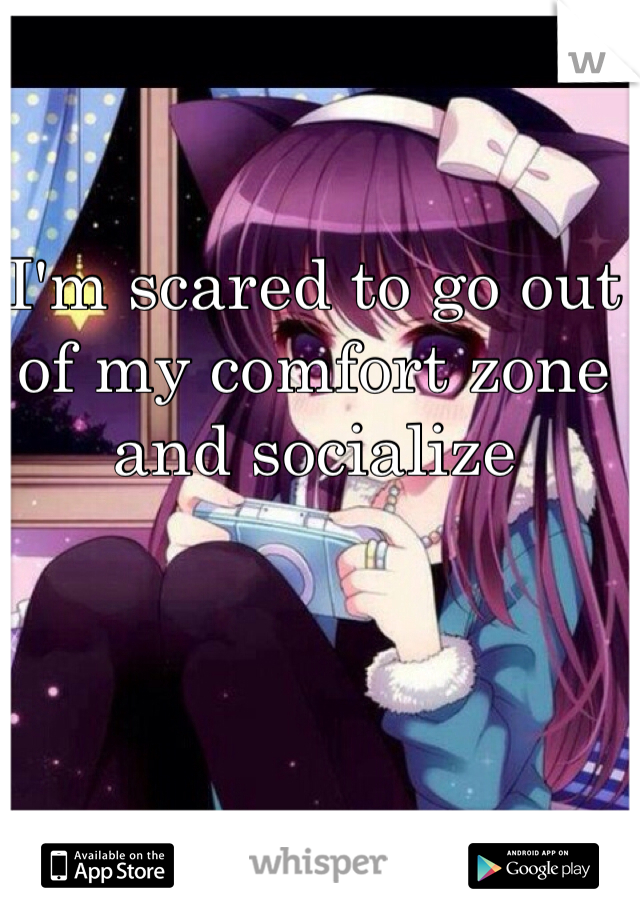 I'm scared to go out of my comfort zone and socialize 