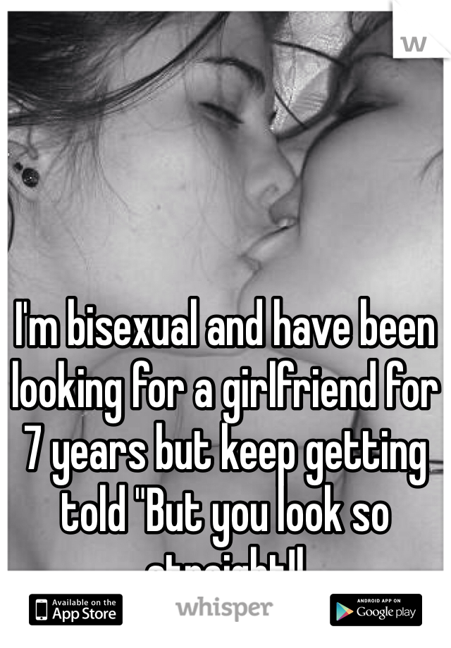 I'm bisexual and have been looking for a girlfriend for 7 years but keep getting told "But you look so straight!l