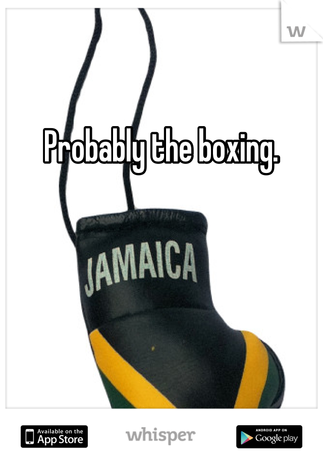 Probably the boxing. 