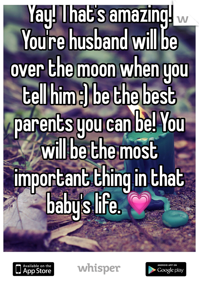 Yay! That's amazing! You're husband will be over the moon when you tell him :) be the best parents you can be! You will be the most important thing in that baby's life. 💗