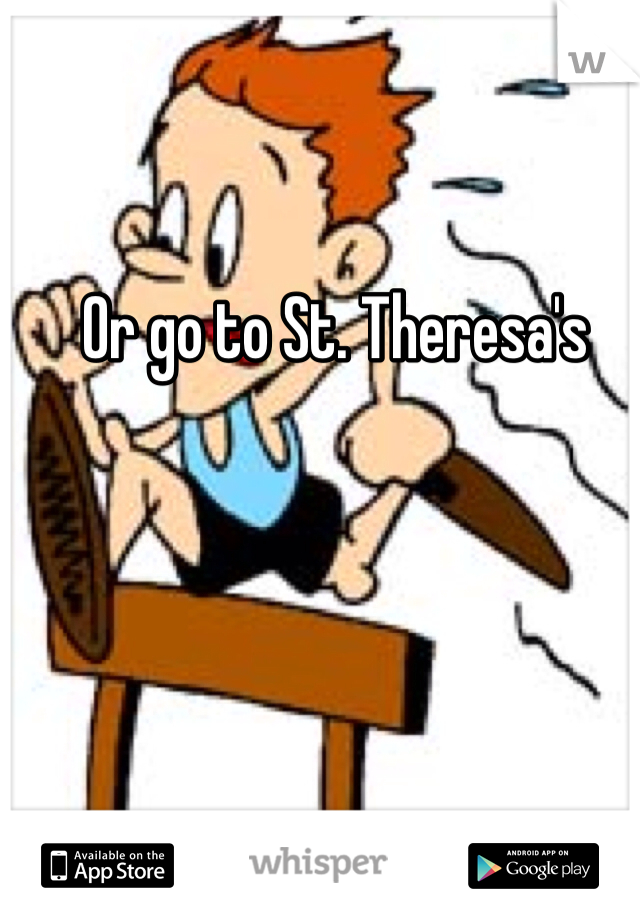 Or go to St. Theresa's 