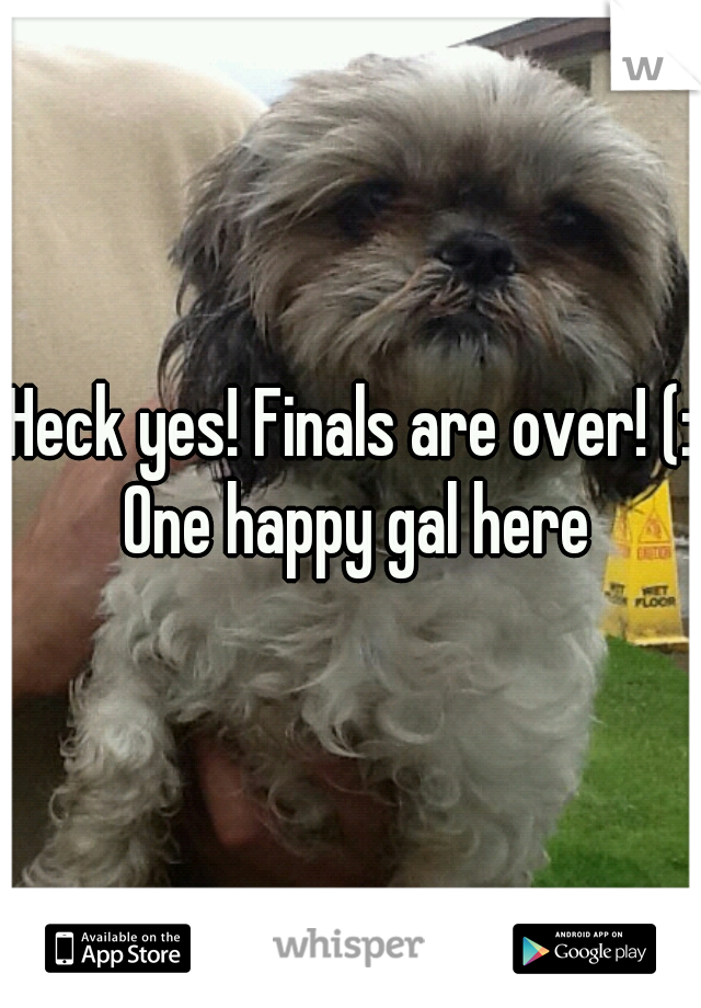 Heck yes! Finals are over! (: One happy gal here