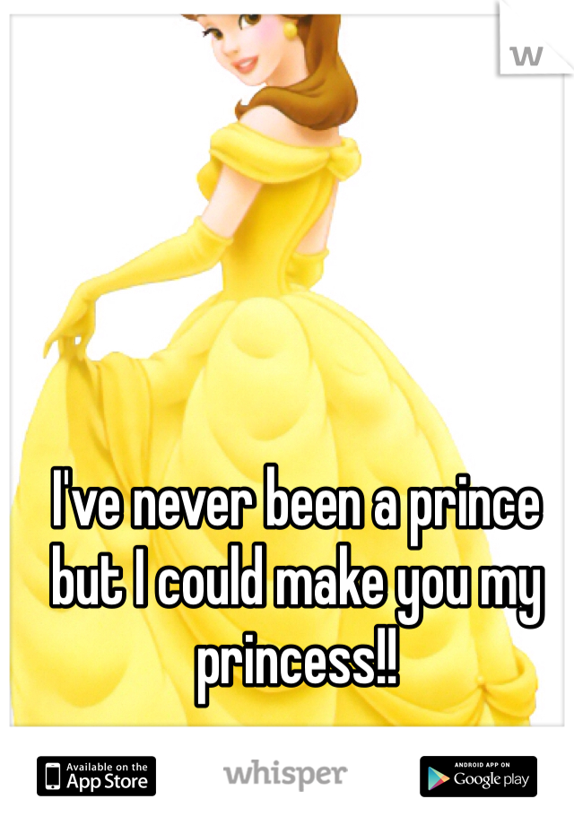 I've never been a prince but I could make you my princess!!