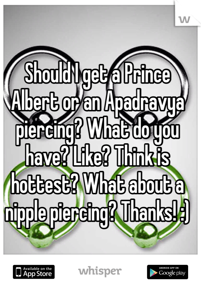Should I get a Prince Albert or an Apadravya piercing? What do you have? Like? Think is hottest? What about a nipple piercing? Thanks! :)