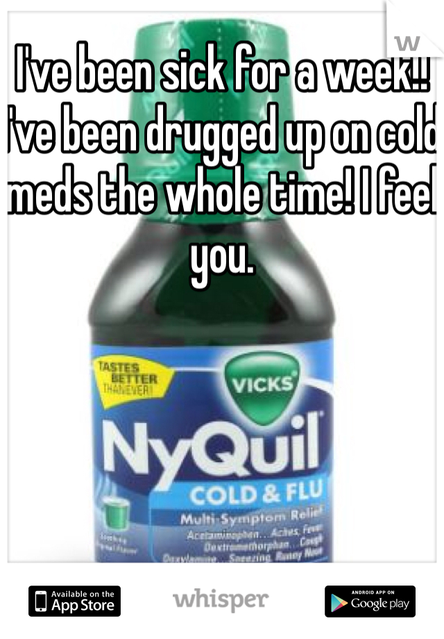 I've been sick for a week!! I've been drugged up on cold meds the whole time! I feel you.