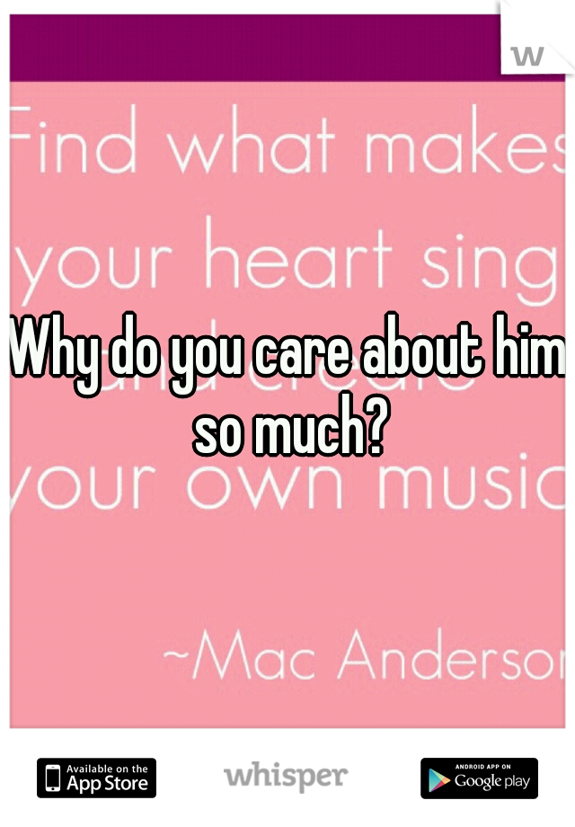 Why do you care about him so much?