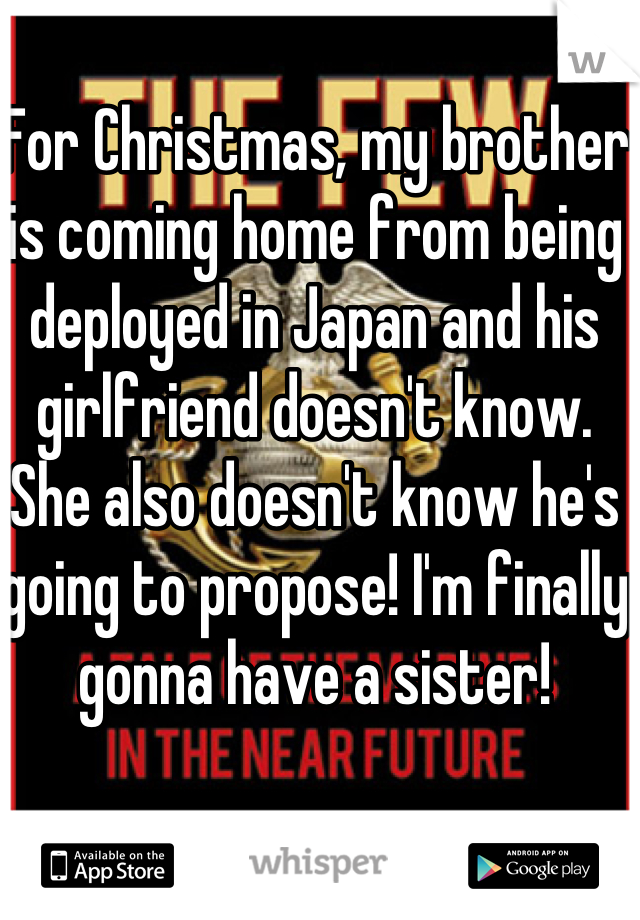 For Christmas, my brother is coming home from being deployed in Japan and his girlfriend doesn't know. She also doesn't know he's going to propose! I'm finally gonna have a sister!
