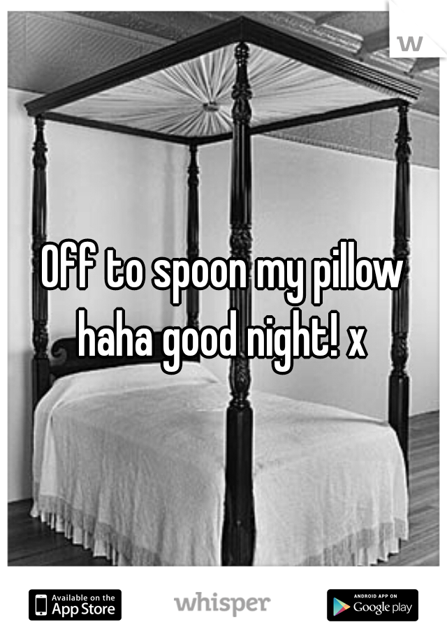 Off to spoon my pillow haha good night! x 