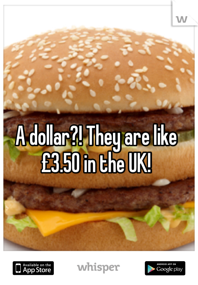A dollar?! They are like £3.50 in the UK!
