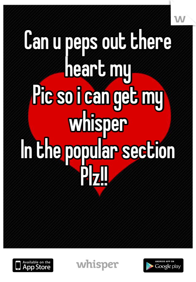 Can u peps out there heart my 
Pic so i can get my whisper  
In the popular section
Plz!!  