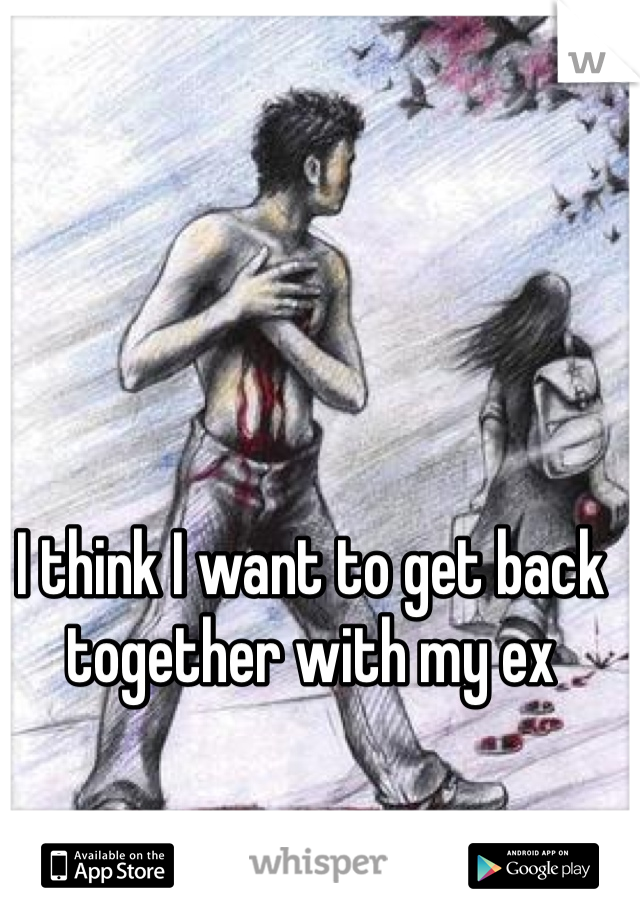 I think I want to get back together with my ex