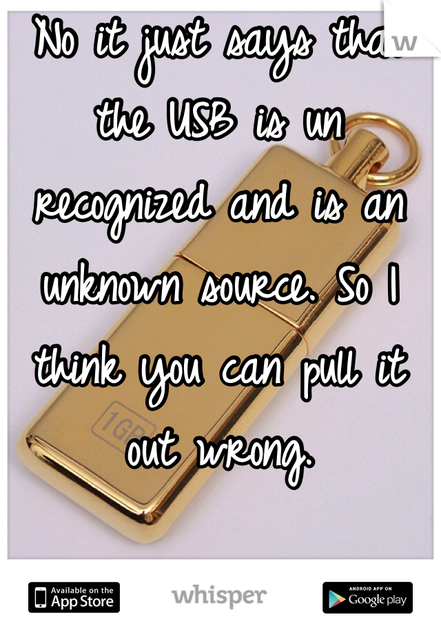 No it just says that the USB is un recognized and is an unknown source. So I think you can pull it out wrong. 