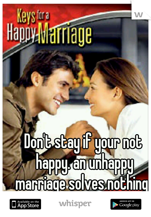Don't stay if your not happy. an unhappy marriage solves nothing. 