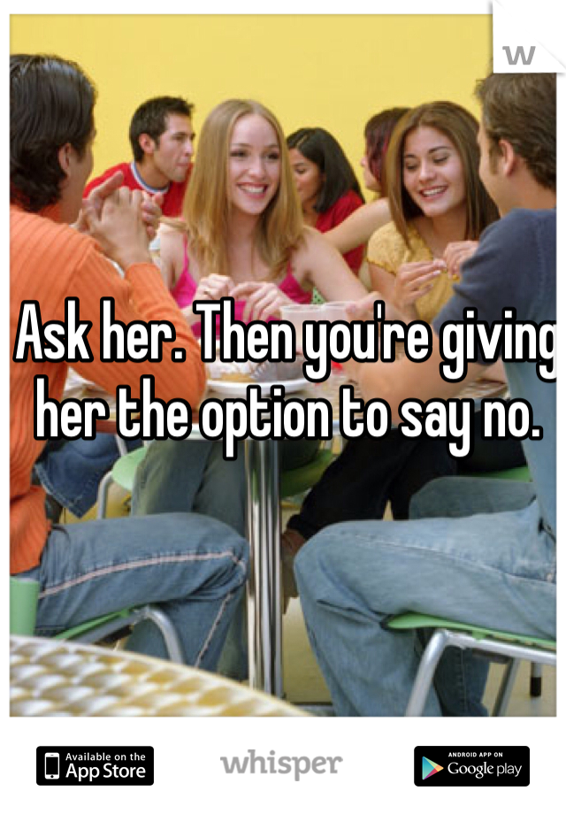 Ask her. Then you're giving her the option to say no. 