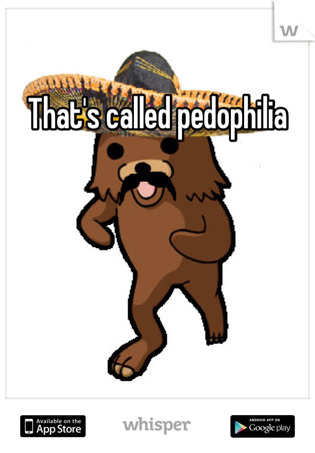 That's called pedophilia