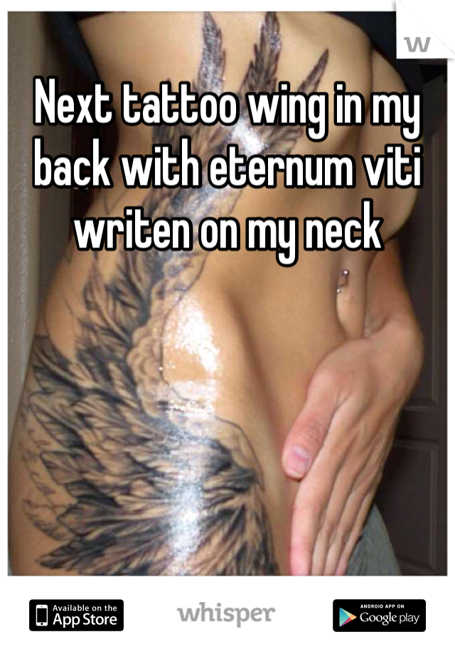 Next tattoo wing in my back with eternum viti writen on my neck 