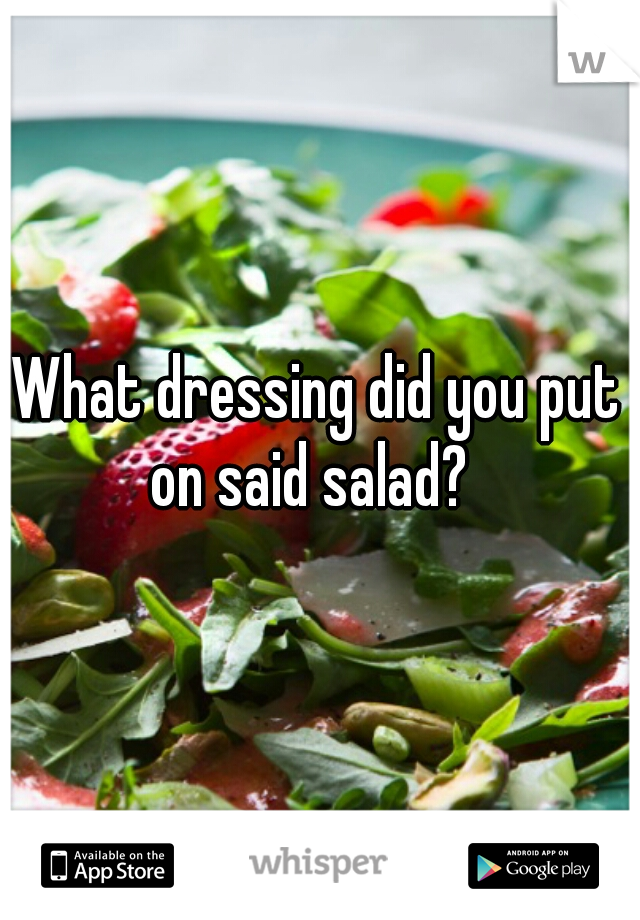 What dressing did you put on said salad?  