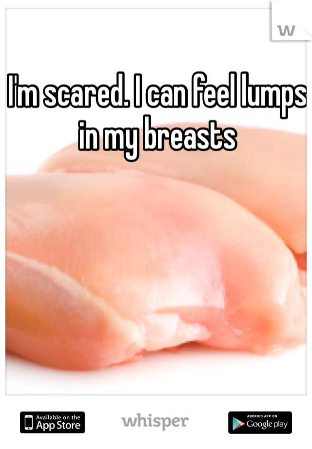 I'm scared. I can feel lumps in my breasts