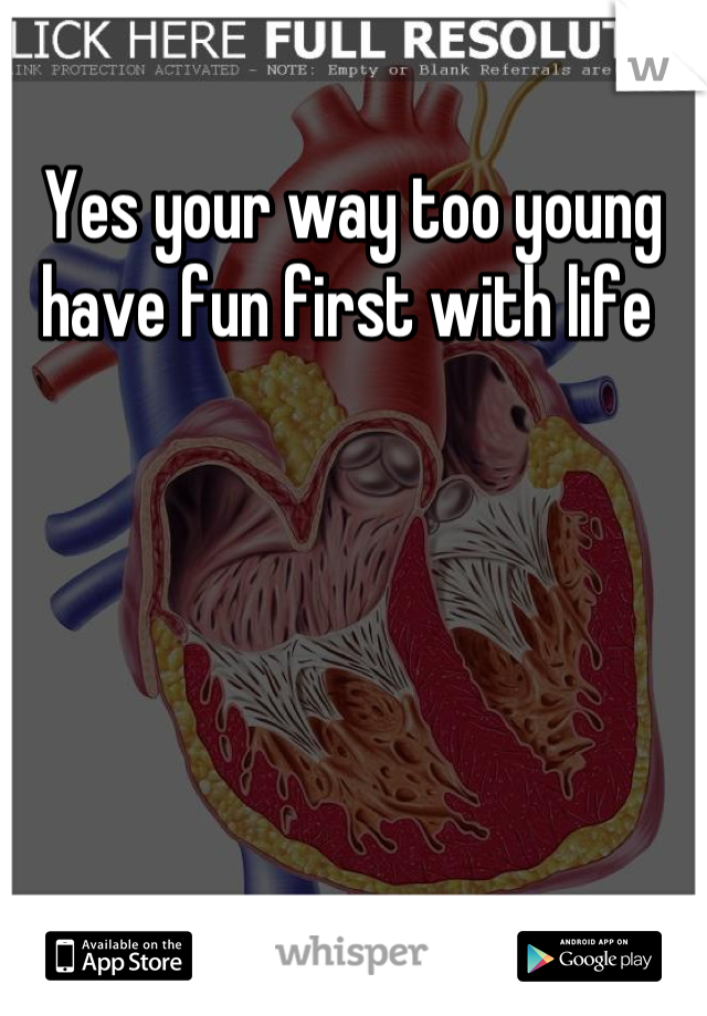 Yes your way too young have fun first with life 