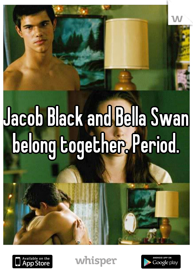 Jacob Black and Bella Swan belong together. Period. 