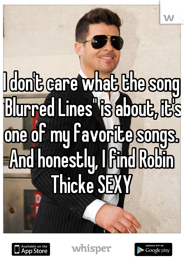I don't care what the song "Blurred Lines" is about, it's one of my favorite songs. And honestly, I find Robin Thicke SEXY