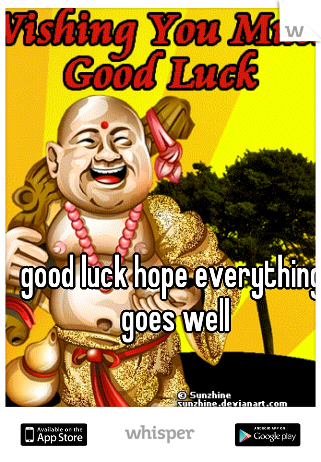 good luck hope everything goes well