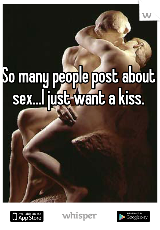 So many people post about sex...I just want a kiss.