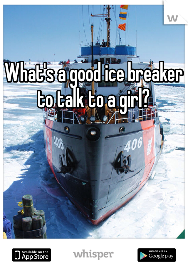 What's a good ice breaker to talk to a girl?