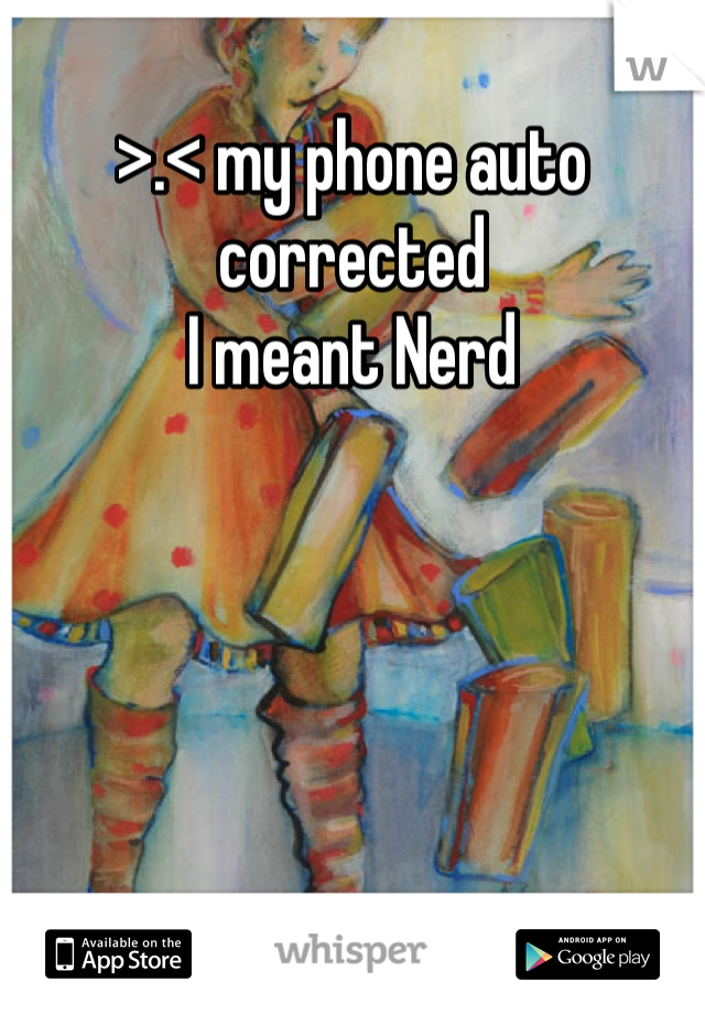 >.< my phone auto corrected 
I meant Nerd