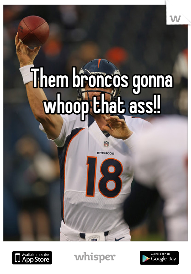 Them broncos gonna whoop that ass!! 
