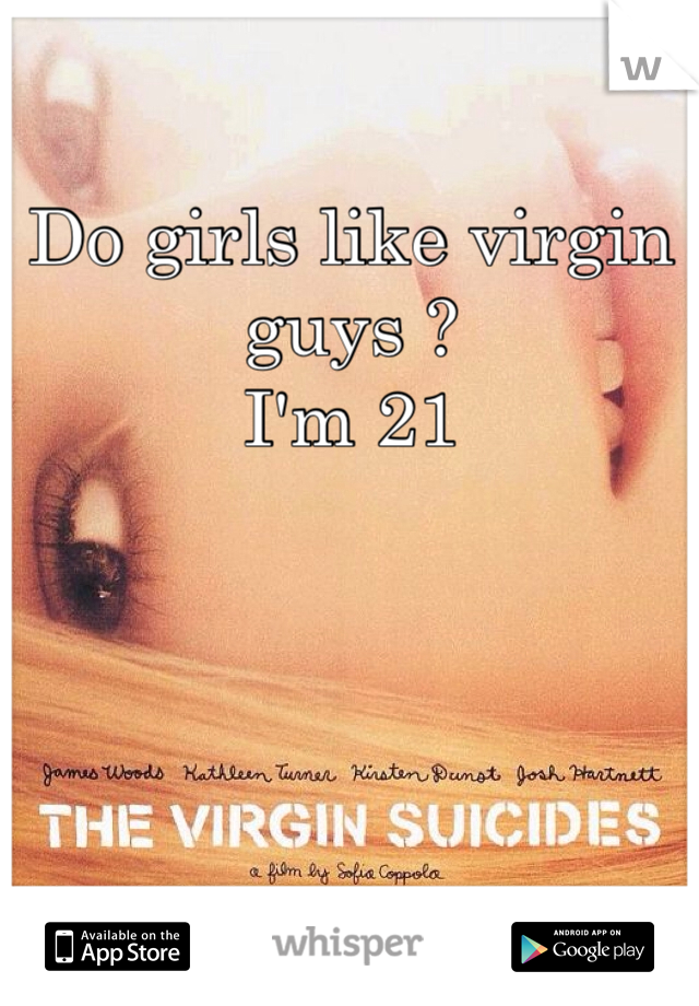 Do girls like virgin guys ? 
I'm 21 